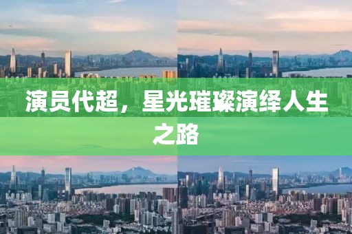 演員代超，星光璀璨演繹人生之路