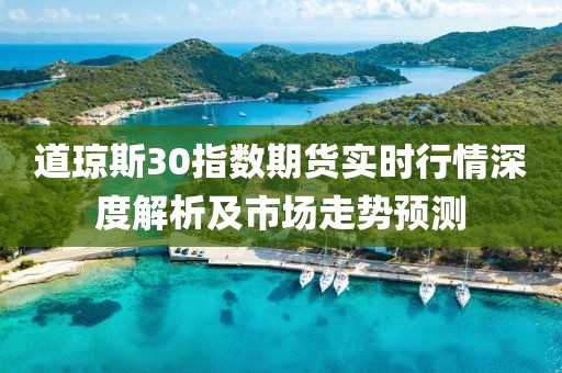 道瓊斯30指數(shù)期貨實時行情深度解析及市場走勢預測
