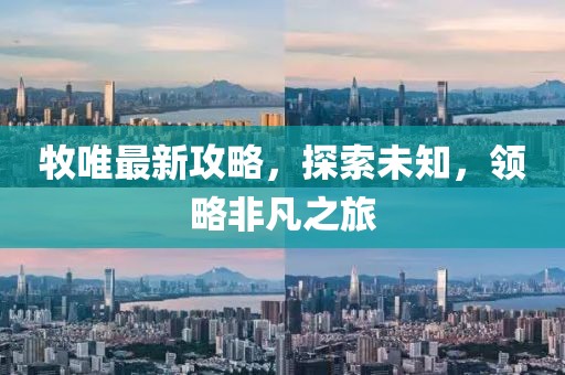 牧唯最新攻略，探索未知，領(lǐng)略非凡之旅
