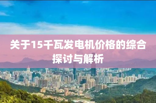 關(guān)于15千瓦發(fā)電機價格的綜合探討與解析