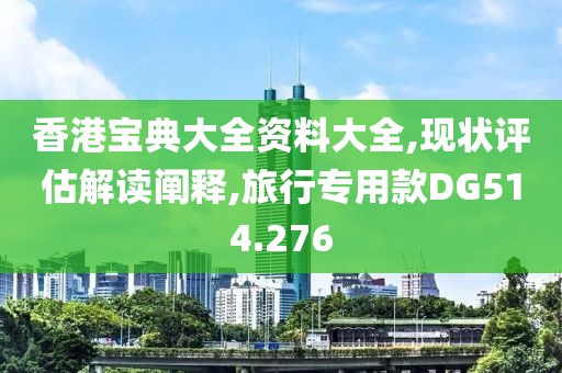 香港寶典大全資料大全,現(xiàn)狀評估解讀闡釋,旅行專用款DG514.276