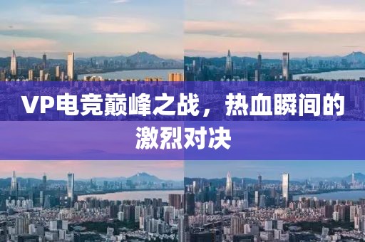 VP電競(jìng)巔峰之戰(zhàn)，熱血瞬間的激烈對(duì)決