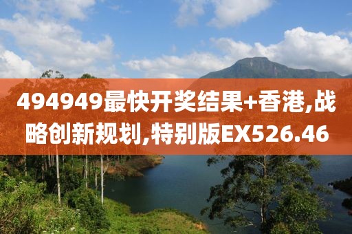 494949最快開獎(jiǎng)結(jié)果+香港,戰(zhàn)略創(chuàng)新規(guī)劃,特別版EX526.46