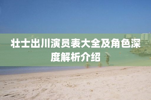 壯士出川演員表大全及角色深度解析介紹