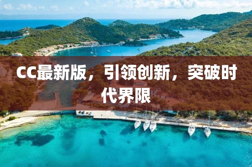 CC最新版，引領(lǐng)創(chuàng)新，突破時(shí)代界限