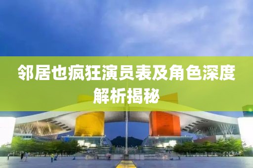 鄰居也瘋狂演員表及角色深度解析揭秘