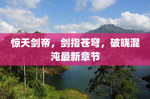 驚天劍帝，劍指蒼穹，破曉混沌最新章節(jié)