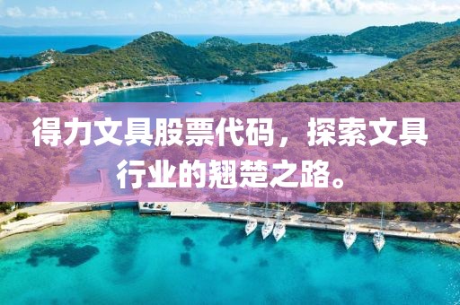 得力文具股票代碼，探索文具行業(yè)的翹楚之路。