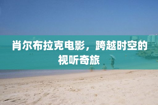 肖爾布拉克電影，跨越時空的視聽奇旅