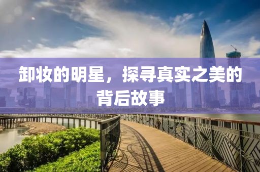 卸妝的明星，探尋真實之美的背后故事