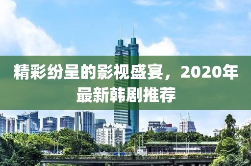精彩紛呈的影視盛宴，2020年最新韓劇推薦