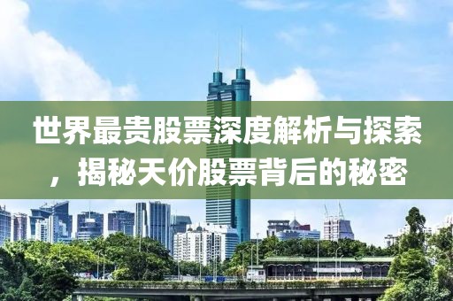 世界最貴股票深度解析與探索，揭秘天價(jià)股票背后的秘密