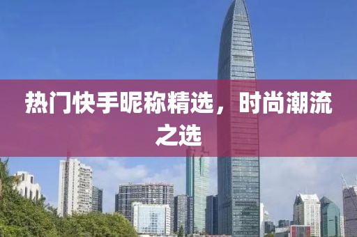 熱門快手昵稱精選，時(shí)尚潮流之選
