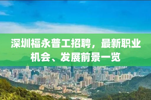 深圳福永普工招聘，最新職業(yè)機(jī)會(huì)、發(fā)展前景一覽