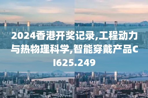 2024香港開獎(jiǎng)記錄,工程動(dòng)力與熱物理科學(xué),智能穿戴產(chǎn)品CI625.249