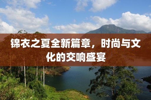 錦衣之夏全新篇章，時尚與文化的交響盛宴
