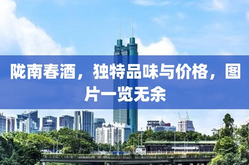 隴南春酒，獨特品味與價格，圖片一覽無余