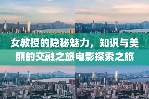 女教授的隱秘魅力，知識(shí)與美麗的交融之旅電影探索之旅