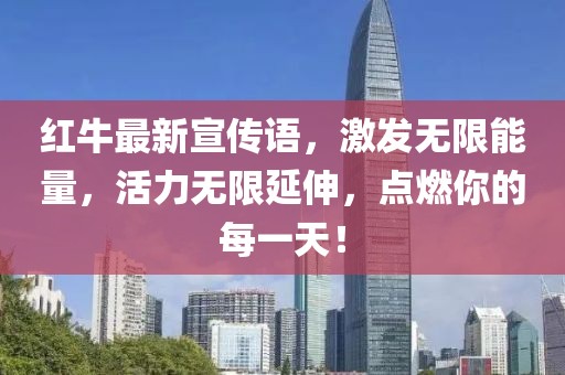 紅牛最新宣傳語，激發(fā)無限能量，活力無限延伸，點燃你的每一天！