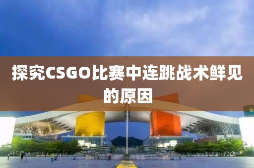 探究CSGO比賽中連跳戰(zhàn)術(shù)鮮見(jiàn)的原因