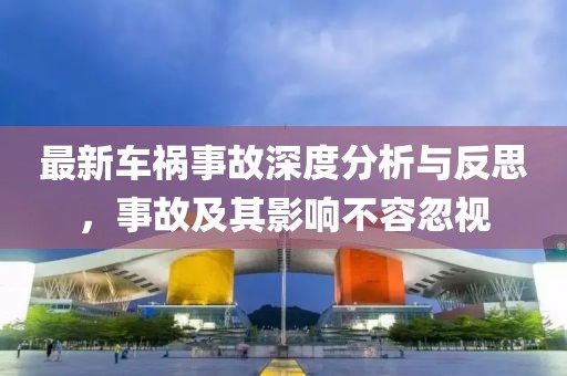 最新車(chē)禍?zhǔn)鹿噬疃确治雠c反思，事故及其影響不容忽視