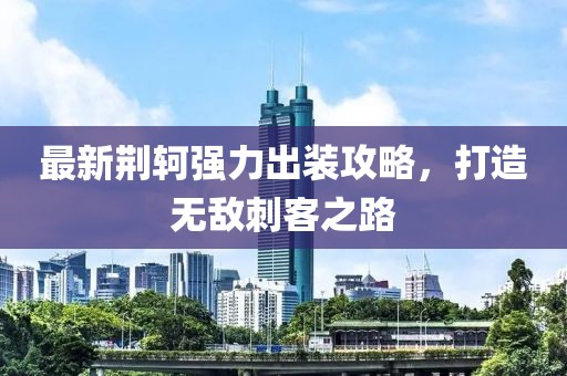 最新荊軻強(qiáng)力出裝攻略，打造無敵刺客之路