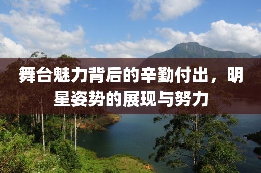 舞臺魅力背后的辛勤付出，明星姿勢的展現(xiàn)與努力