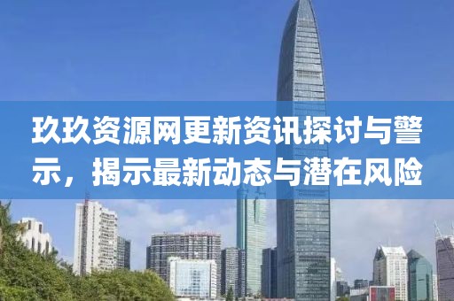 玖玖資源網更新資訊探討與警示，揭示最新動態(tài)與潛在風險