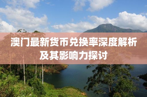 澳門最新貨幣兌換率深度解析及其影響力探討