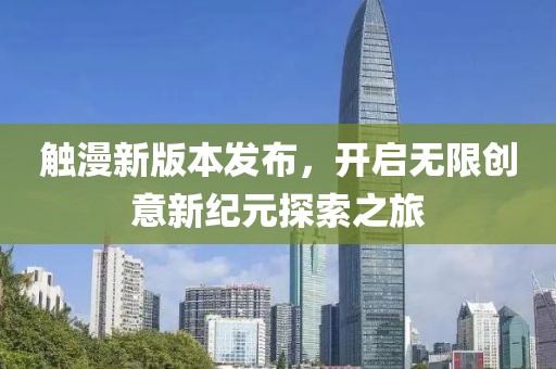 觸漫新版本發(fā)布，開啟無限創(chuàng)意新紀元探索之旅