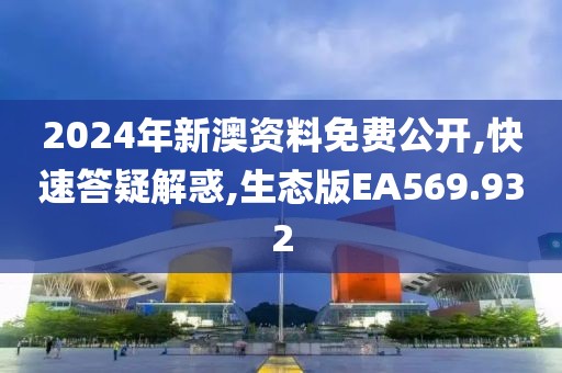 2024年新澳資料免費公開,快速答疑解惑,生態(tài)版EA569.932