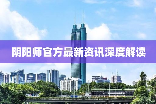 陰陽(yáng)師官方最新資訊深度解讀