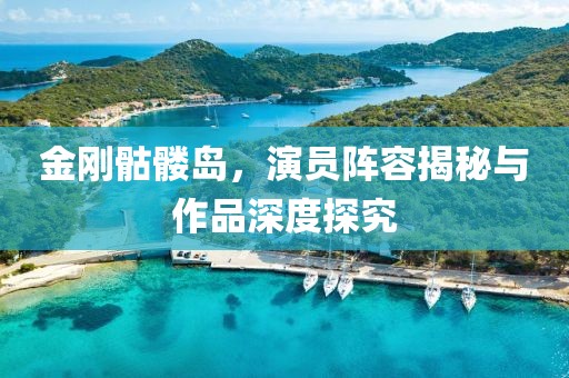 金剛骷髏島，演員陣容揭秘與作品深度探究