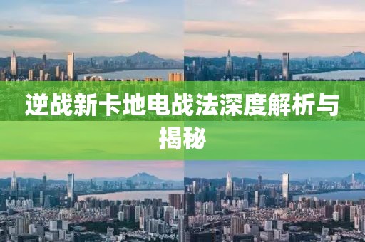 逆戰(zhàn)新卡地電戰(zhàn)法深度解析與揭秘