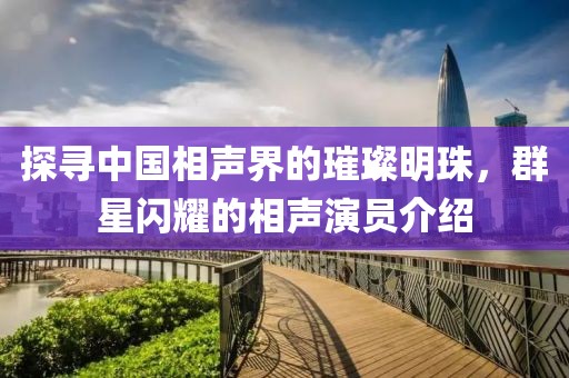 探尋中國相聲界的璀璨明珠，群星閃耀的相聲演員介紹