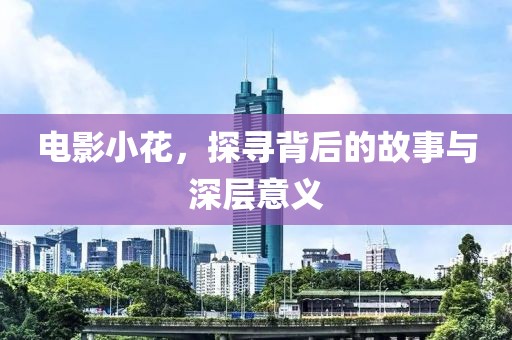 電影小花，探尋背后的故事與深層意義