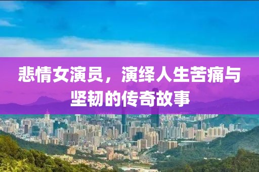 悲情女演員，演繹人生苦痛與堅(jiān)韌的傳奇故事