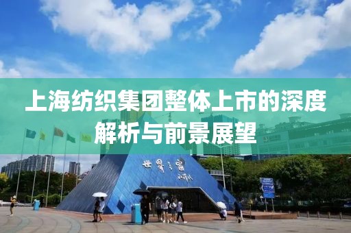 上海紡織集團(tuán)整體上市的深度解析與前景展望