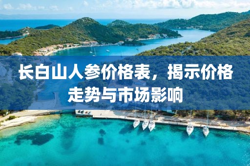 長白山人參價(jià)格表，揭示價(jià)格走勢與市場影響