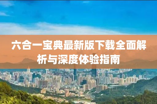 六合一寶典最新版下載全面解析與深度體驗指南