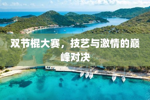 雙節(jié)棍大賽，技藝與激情的巔峰對決