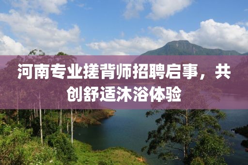 河南專業(yè)搓背師招聘啟事，共創(chuàng)舒適沐浴體驗(yàn)