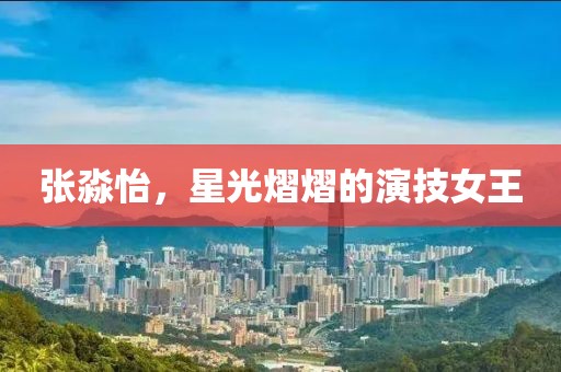 張淼怡，星光熠熠的演技女王