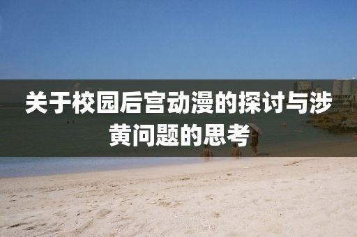 關(guān)于校園后宮動(dòng)漫的探討與涉黃問(wèn)題的思考
