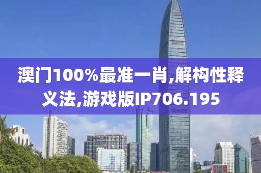 澳門100%最準(zhǔn)一肖,解構(gòu)性釋義法,游戲版IP706.195
