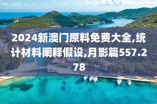 2024新澳門原料免費(fèi)大全,統(tǒng)計(jì)材料闡釋假設(shè),月影篇557.278