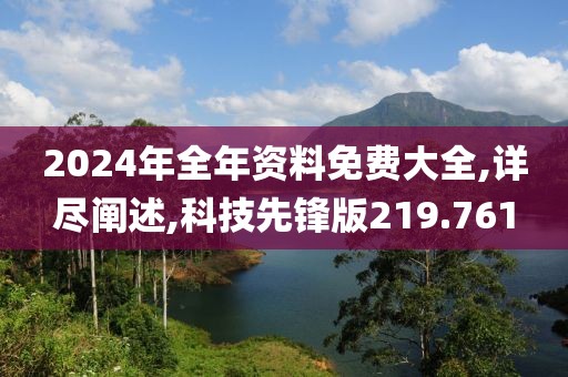 2024年全年資料免費(fèi)大全,詳盡闡述,科技先鋒版219.761