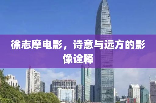 徐志摩電影，詩意與遠(yuǎn)方的影像詮釋