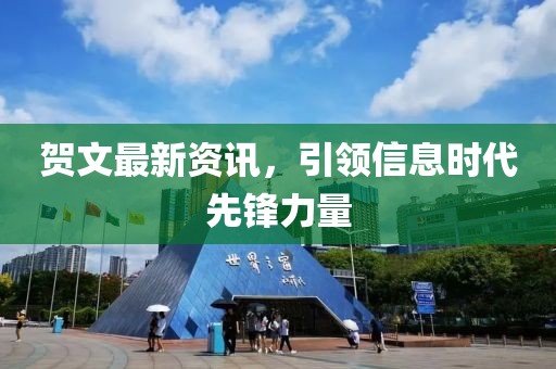 賀文最新資訊，引領(lǐng)信息時代先鋒力量