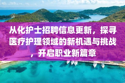 從化護士招聘信息更新，探尋醫(yī)療護理領(lǐng)域的新機遇與挑戰(zhàn)，開啟職業(yè)新篇章